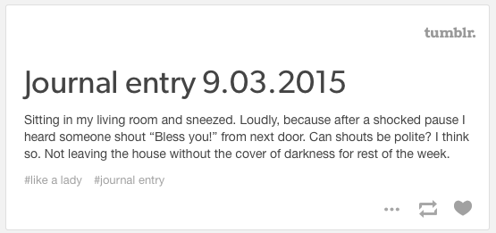 I don't sneeze as loud as I used to. Still pretty loud though.